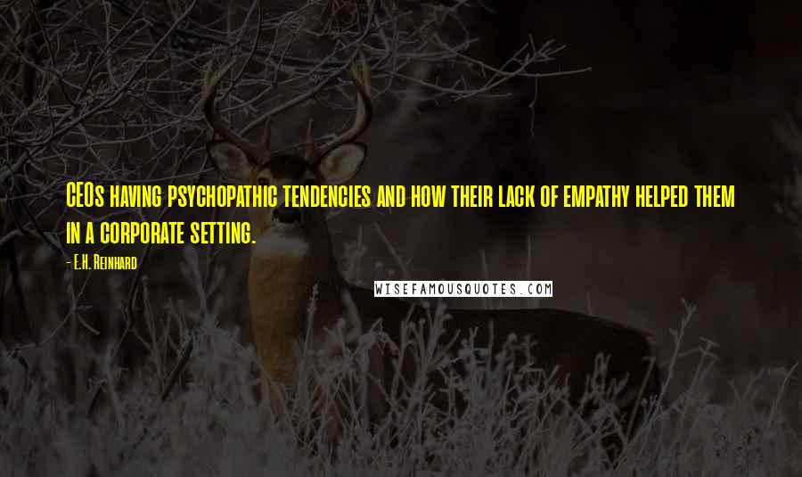 E.H. Reinhard Quotes: CEOs having psychopathic tendencies and how their lack of empathy helped them in a corporate setting.