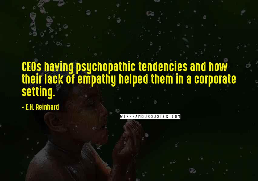 E.H. Reinhard Quotes: CEOs having psychopathic tendencies and how their lack of empathy helped them in a corporate setting.