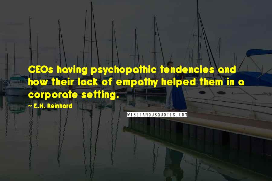 E.H. Reinhard Quotes: CEOs having psychopathic tendencies and how their lack of empathy helped them in a corporate setting.