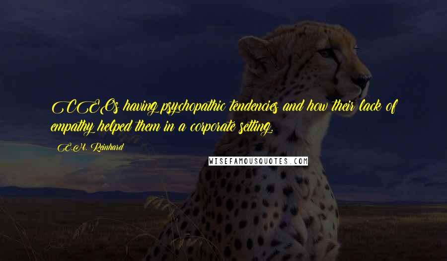 E.H. Reinhard Quotes: CEOs having psychopathic tendencies and how their lack of empathy helped them in a corporate setting.