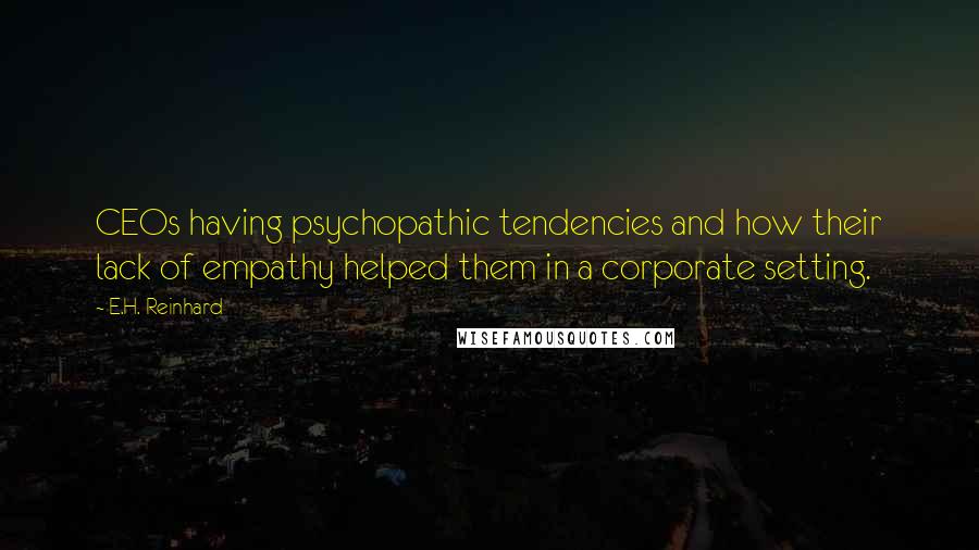 E.H. Reinhard Quotes: CEOs having psychopathic tendencies and how their lack of empathy helped them in a corporate setting.