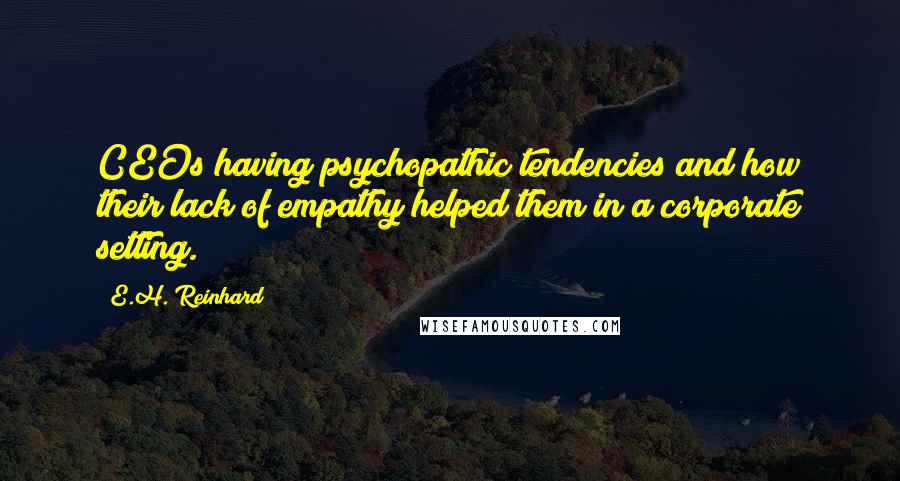 E.H. Reinhard Quotes: CEOs having psychopathic tendencies and how their lack of empathy helped them in a corporate setting.