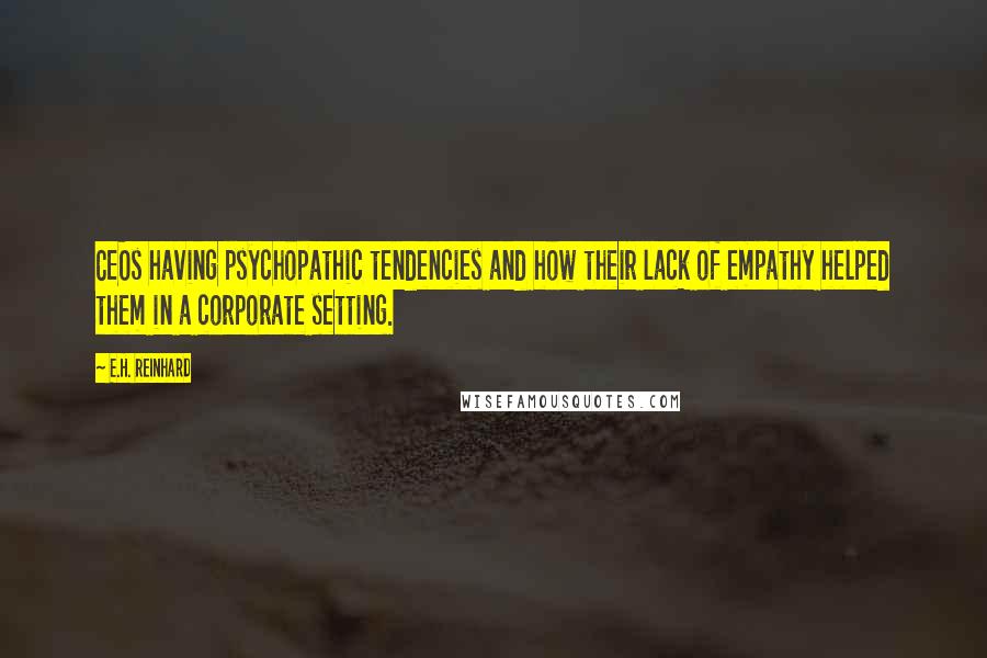 E.H. Reinhard Quotes: CEOs having psychopathic tendencies and how their lack of empathy helped them in a corporate setting.