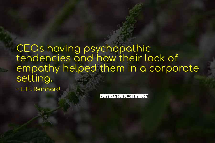 E.H. Reinhard Quotes: CEOs having psychopathic tendencies and how their lack of empathy helped them in a corporate setting.