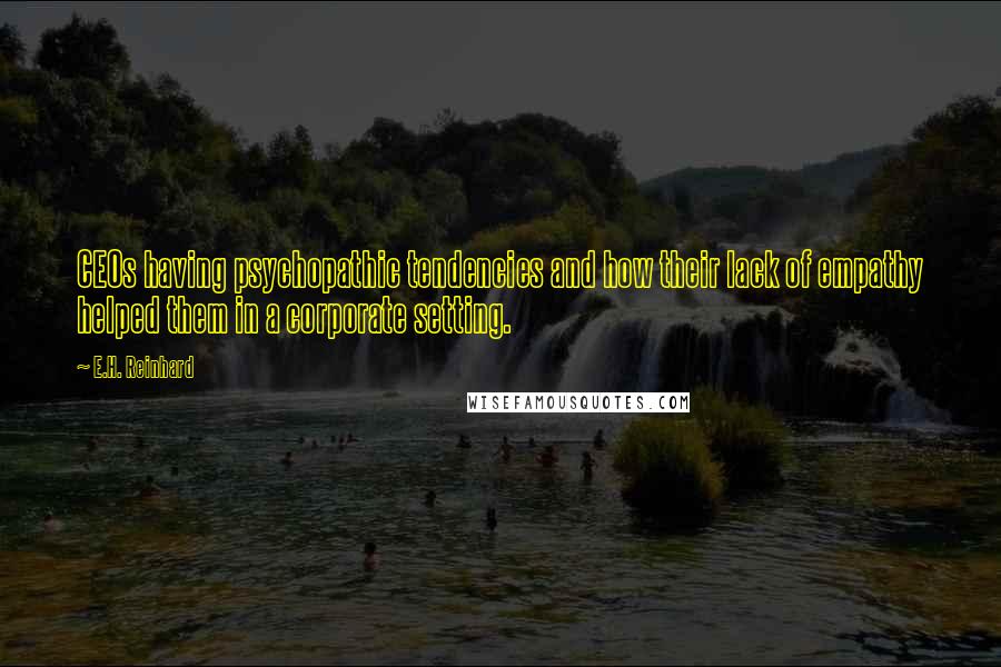 E.H. Reinhard Quotes: CEOs having psychopathic tendencies and how their lack of empathy helped them in a corporate setting.