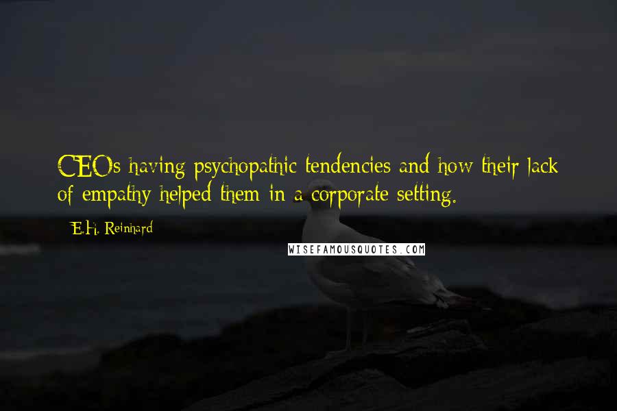 E.H. Reinhard Quotes: CEOs having psychopathic tendencies and how their lack of empathy helped them in a corporate setting.