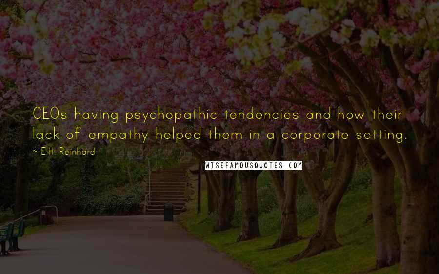 E.H. Reinhard Quotes: CEOs having psychopathic tendencies and how their lack of empathy helped them in a corporate setting.