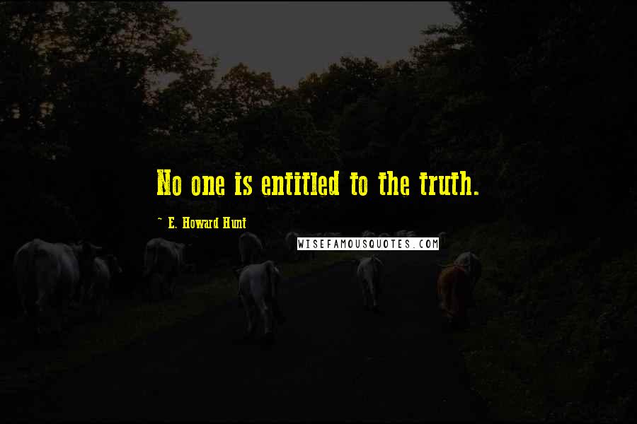 E. Howard Hunt Quotes: No one is entitled to the truth.