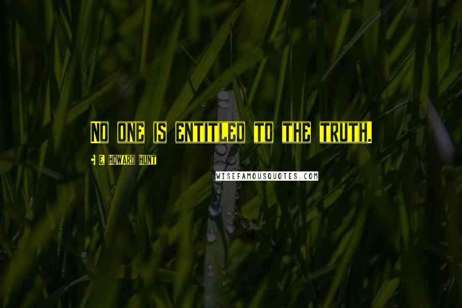 E. Howard Hunt Quotes: No one is entitled to the truth.
