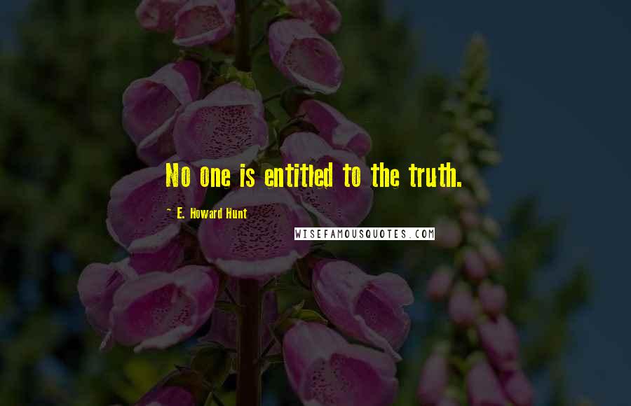 E. Howard Hunt Quotes: No one is entitled to the truth.