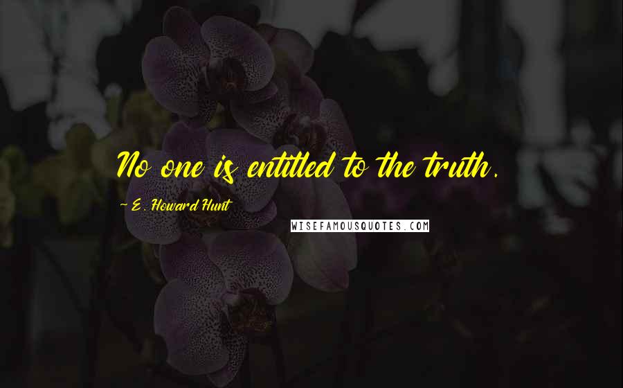 E. Howard Hunt Quotes: No one is entitled to the truth.