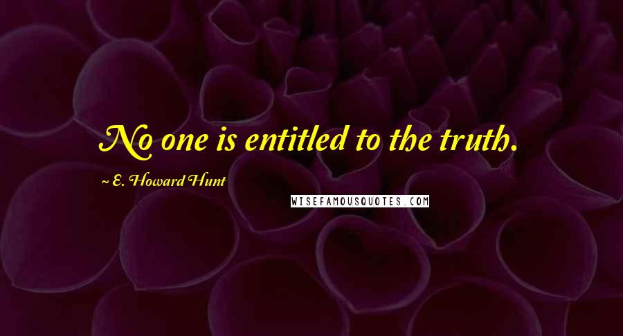 E. Howard Hunt Quotes: No one is entitled to the truth.