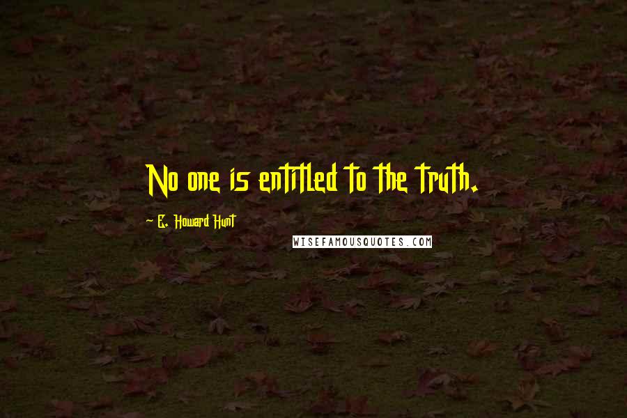 E. Howard Hunt Quotes: No one is entitled to the truth.