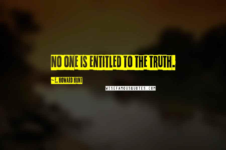E. Howard Hunt Quotes: No one is entitled to the truth.