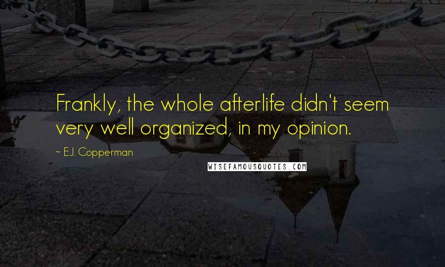 E.J. Copperman Quotes: Frankly, the whole afterlife didn't seem very well organized, in my opinion.