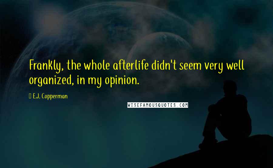 E.J. Copperman Quotes: Frankly, the whole afterlife didn't seem very well organized, in my opinion.