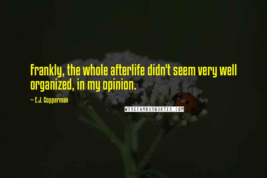 E.J. Copperman Quotes: Frankly, the whole afterlife didn't seem very well organized, in my opinion.