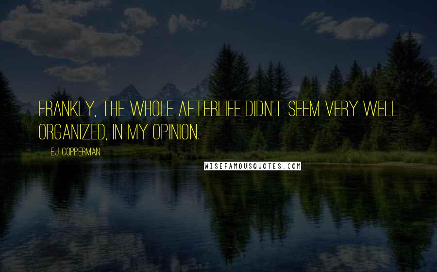 E.J. Copperman Quotes: Frankly, the whole afterlife didn't seem very well organized, in my opinion.