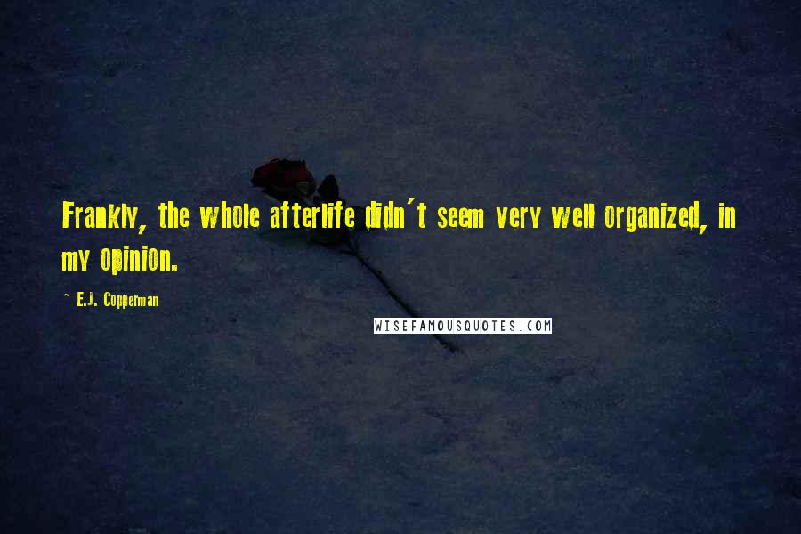 E.J. Copperman Quotes: Frankly, the whole afterlife didn't seem very well organized, in my opinion.