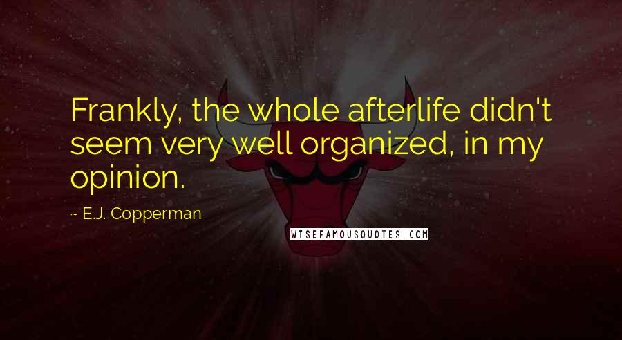 E.J. Copperman Quotes: Frankly, the whole afterlife didn't seem very well organized, in my opinion.