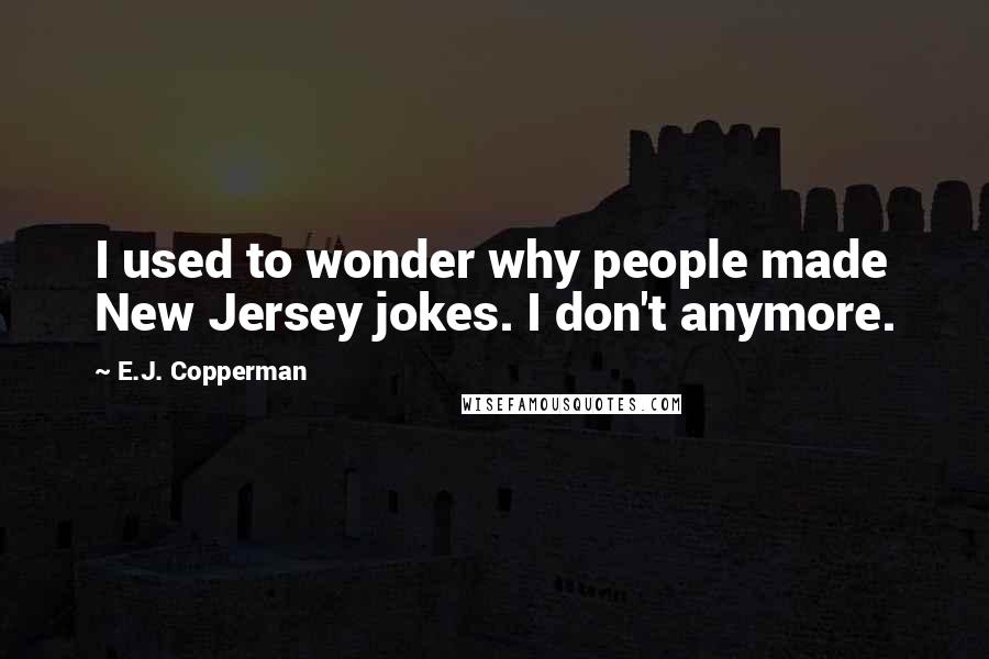 E.J. Copperman Quotes: I used to wonder why people made New Jersey jokes. I don't anymore.
