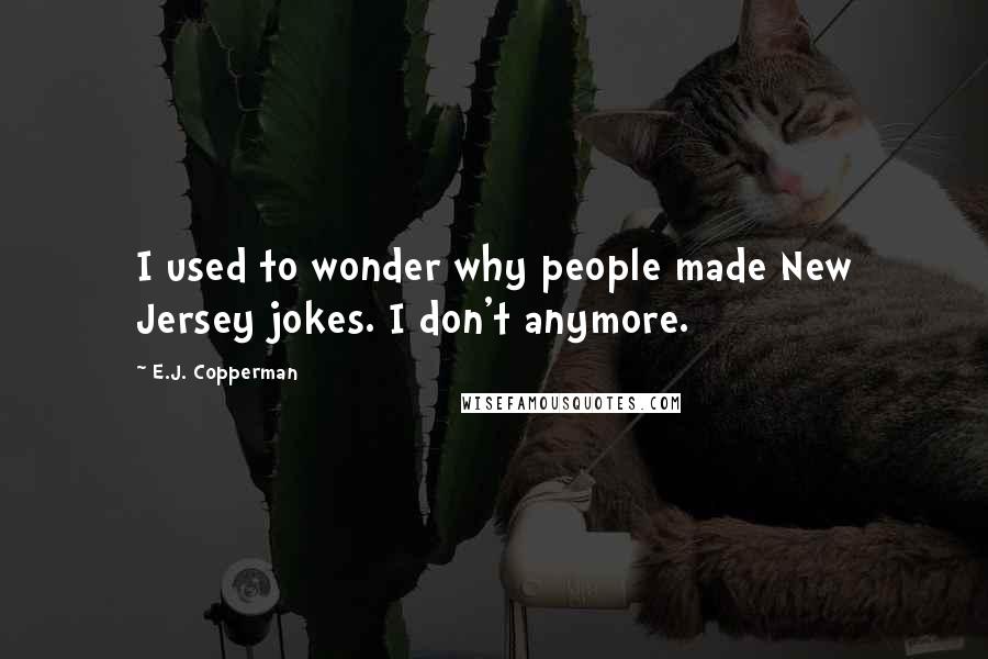 E.J. Copperman Quotes: I used to wonder why people made New Jersey jokes. I don't anymore.