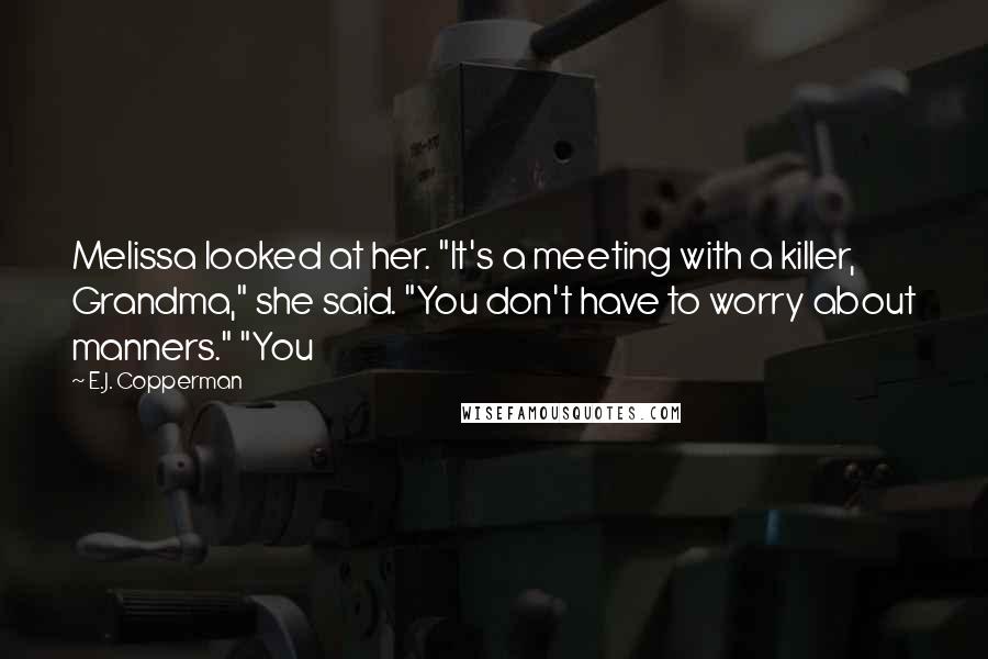 E.J. Copperman Quotes: Melissa looked at her. "It's a meeting with a killer, Grandma," she said. "You don't have to worry about manners." "You