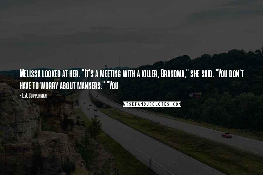 E.J. Copperman Quotes: Melissa looked at her. "It's a meeting with a killer, Grandma," she said. "You don't have to worry about manners." "You