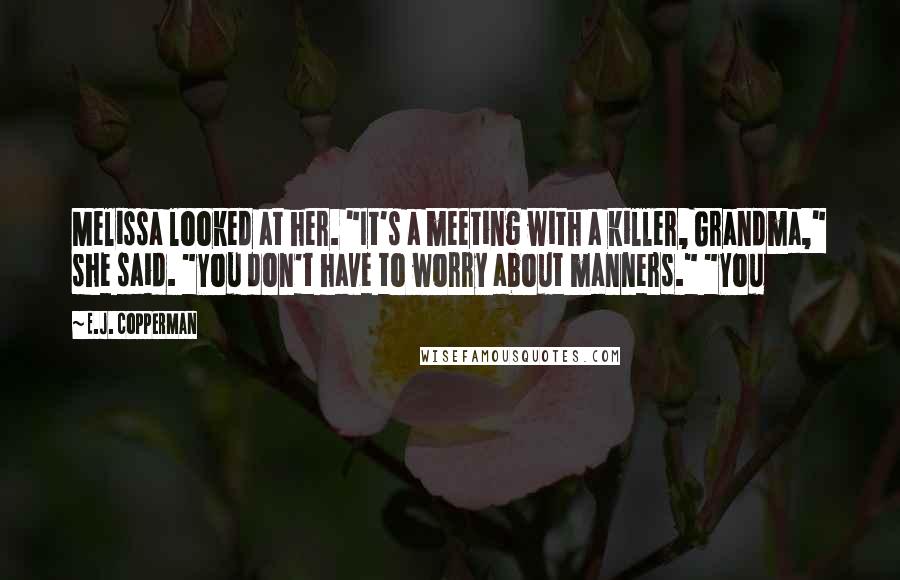 E.J. Copperman Quotes: Melissa looked at her. "It's a meeting with a killer, Grandma," she said. "You don't have to worry about manners." "You