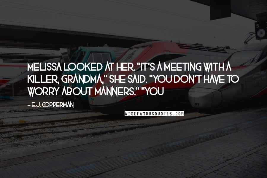 E.J. Copperman Quotes: Melissa looked at her. "It's a meeting with a killer, Grandma," she said. "You don't have to worry about manners." "You