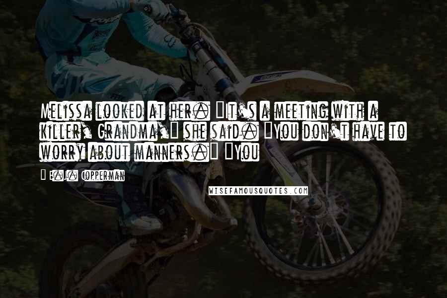 E.J. Copperman Quotes: Melissa looked at her. "It's a meeting with a killer, Grandma," she said. "You don't have to worry about manners." "You