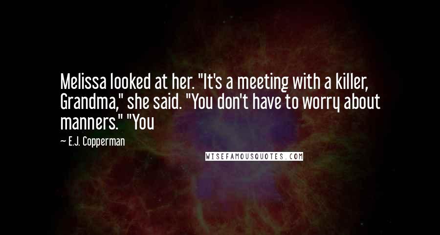 E.J. Copperman Quotes: Melissa looked at her. "It's a meeting with a killer, Grandma," she said. "You don't have to worry about manners." "You