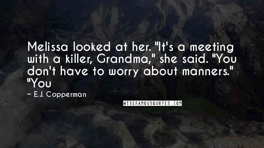 E.J. Copperman Quotes: Melissa looked at her. "It's a meeting with a killer, Grandma," she said. "You don't have to worry about manners." "You