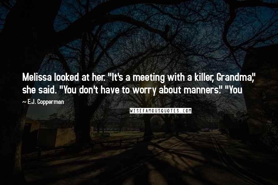 E.J. Copperman Quotes: Melissa looked at her. "It's a meeting with a killer, Grandma," she said. "You don't have to worry about manners." "You