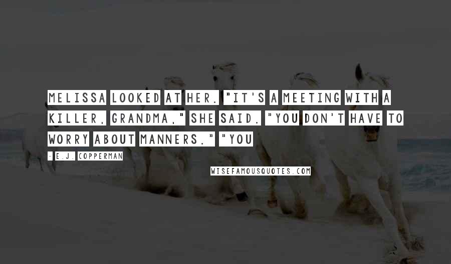 E.J. Copperman Quotes: Melissa looked at her. "It's a meeting with a killer, Grandma," she said. "You don't have to worry about manners." "You