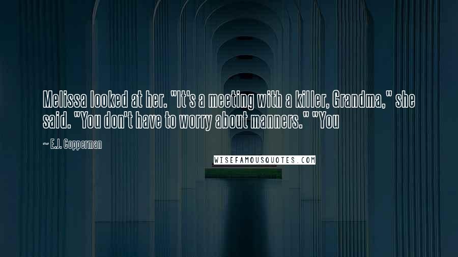 E.J. Copperman Quotes: Melissa looked at her. "It's a meeting with a killer, Grandma," she said. "You don't have to worry about manners." "You