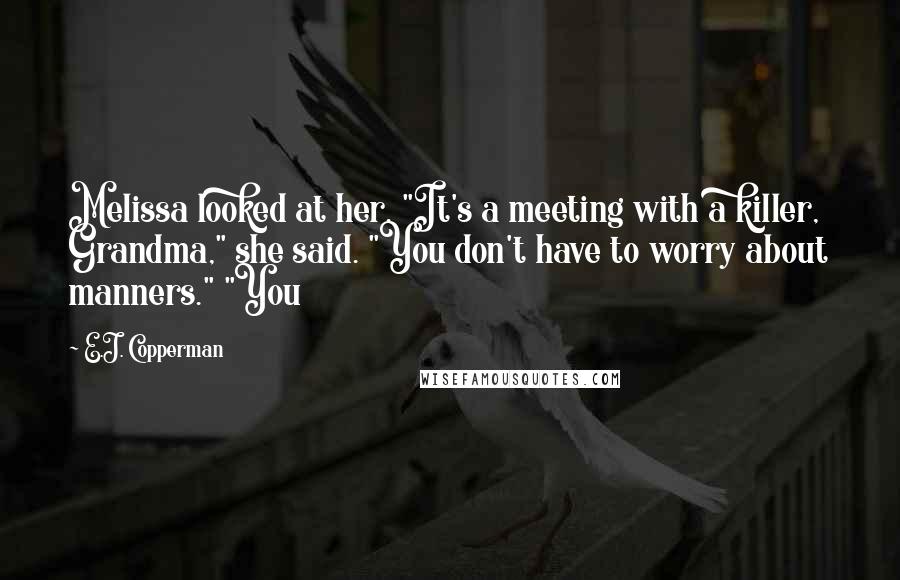 E.J. Copperman Quotes: Melissa looked at her. "It's a meeting with a killer, Grandma," she said. "You don't have to worry about manners." "You