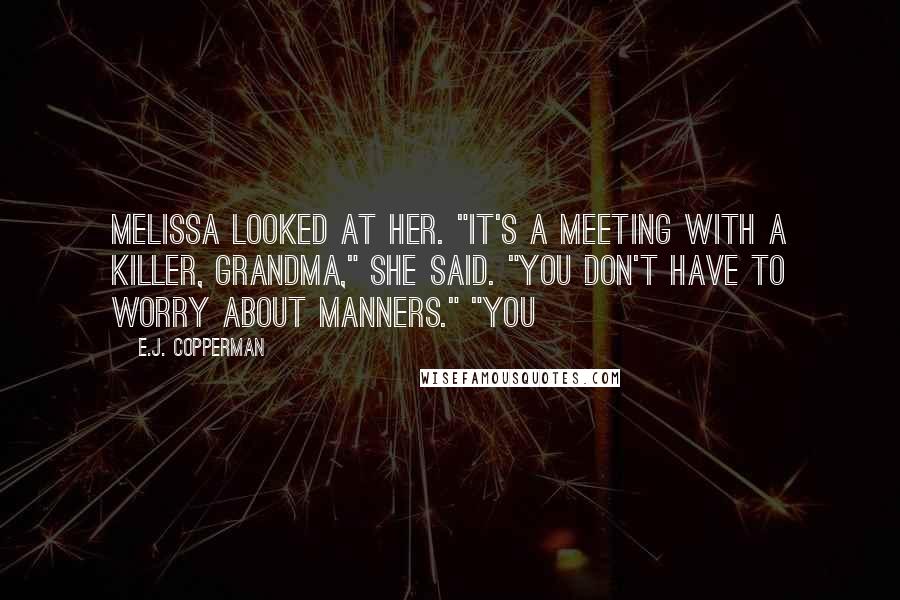E.J. Copperman Quotes: Melissa looked at her. "It's a meeting with a killer, Grandma," she said. "You don't have to worry about manners." "You
