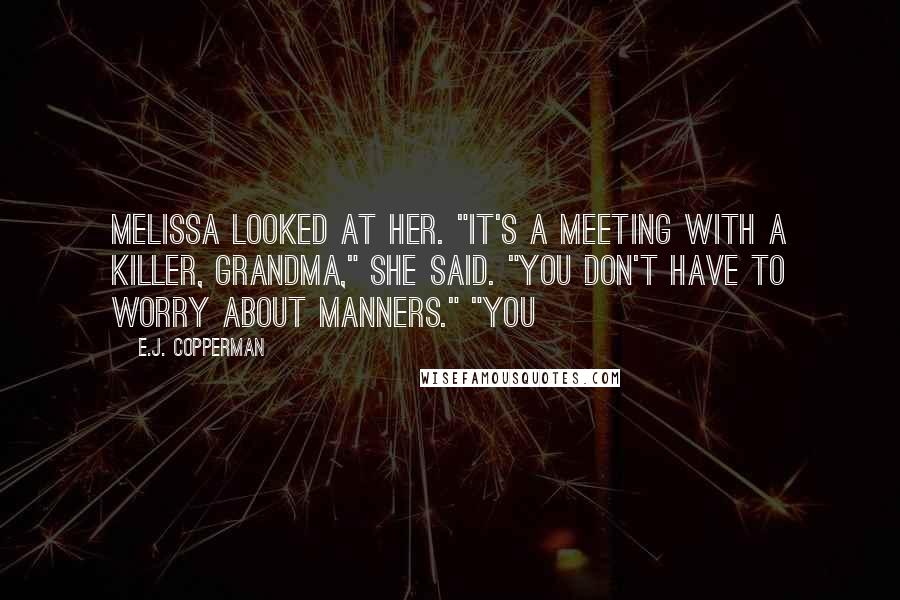 E.J. Copperman Quotes: Melissa looked at her. "It's a meeting with a killer, Grandma," she said. "You don't have to worry about manners." "You