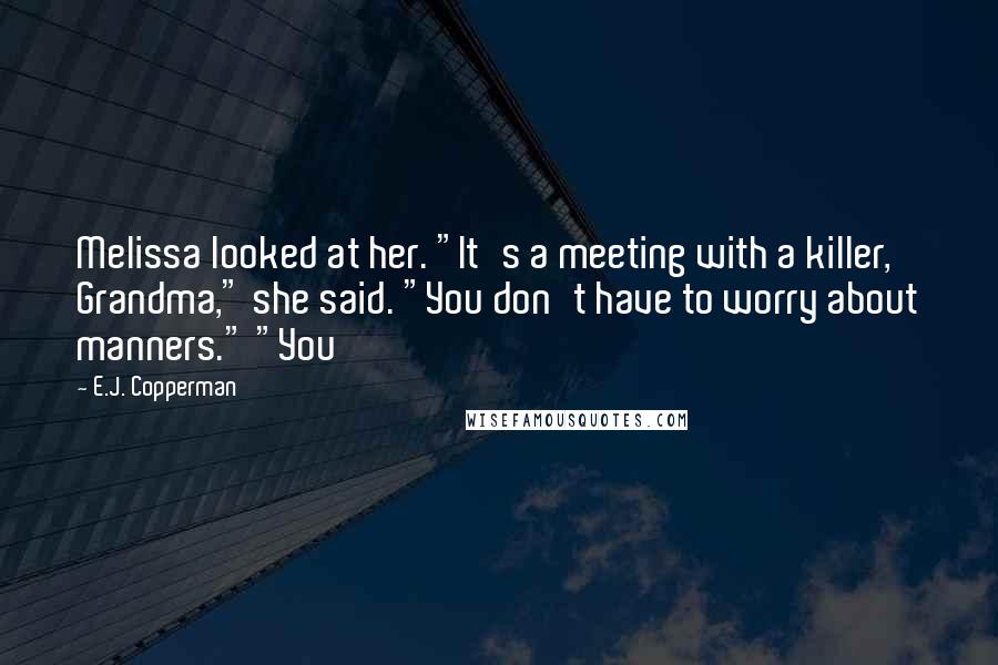 E.J. Copperman Quotes: Melissa looked at her. "It's a meeting with a killer, Grandma," she said. "You don't have to worry about manners." "You