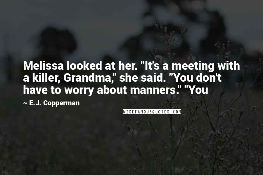 E.J. Copperman Quotes: Melissa looked at her. "It's a meeting with a killer, Grandma," she said. "You don't have to worry about manners." "You
