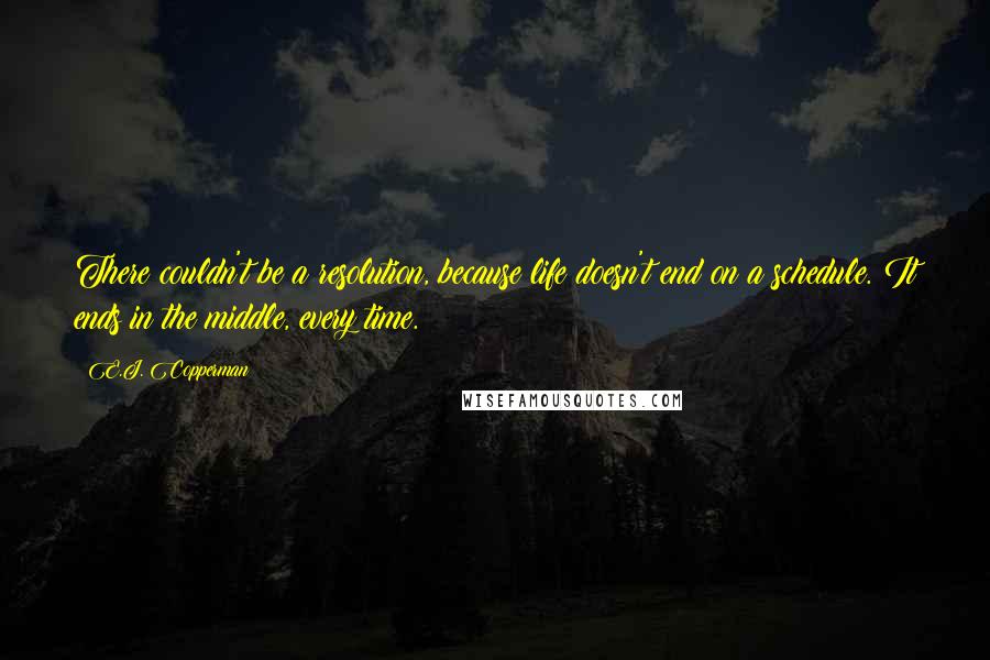 E.J. Copperman Quotes: There couldn't be a resolution, because life doesn't end on a schedule. It ends in the middle, every time.