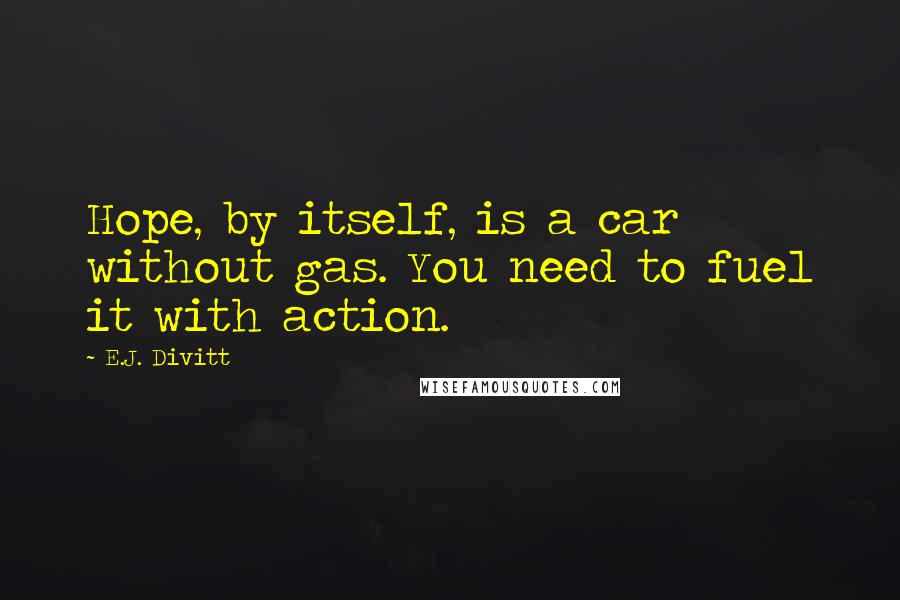 E.J. Divitt Quotes: Hope, by itself, is a car without gas. You need to fuel it with action.