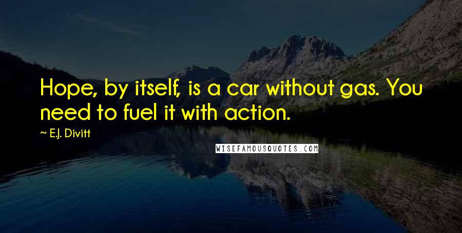 E.J. Divitt Quotes: Hope, by itself, is a car without gas. You need to fuel it with action.