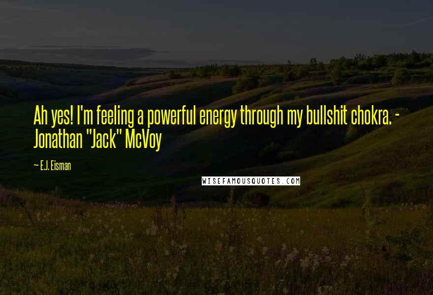 E.J. Eisman Quotes: Ah yes! I'm feeling a powerful energy through my bullshit chokra. - Jonathan "Jack" McVoy