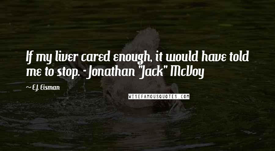 E.J. Eisman Quotes: If my liver cared enough, it would have told me to stop. - Jonathan "Jack" McVoy