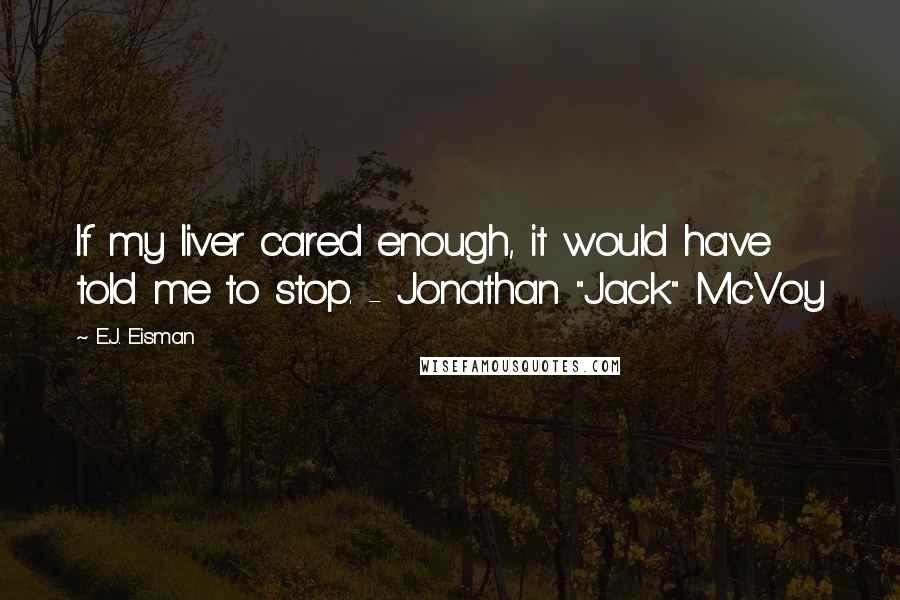 E.J. Eisman Quotes: If my liver cared enough, it would have told me to stop. - Jonathan "Jack" McVoy