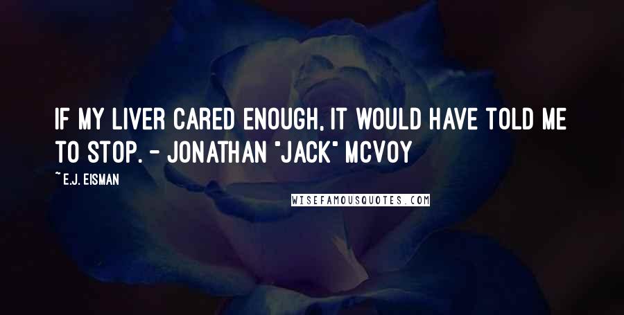 E.J. Eisman Quotes: If my liver cared enough, it would have told me to stop. - Jonathan "Jack" McVoy