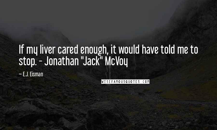 E.J. Eisman Quotes: If my liver cared enough, it would have told me to stop. - Jonathan "Jack" McVoy