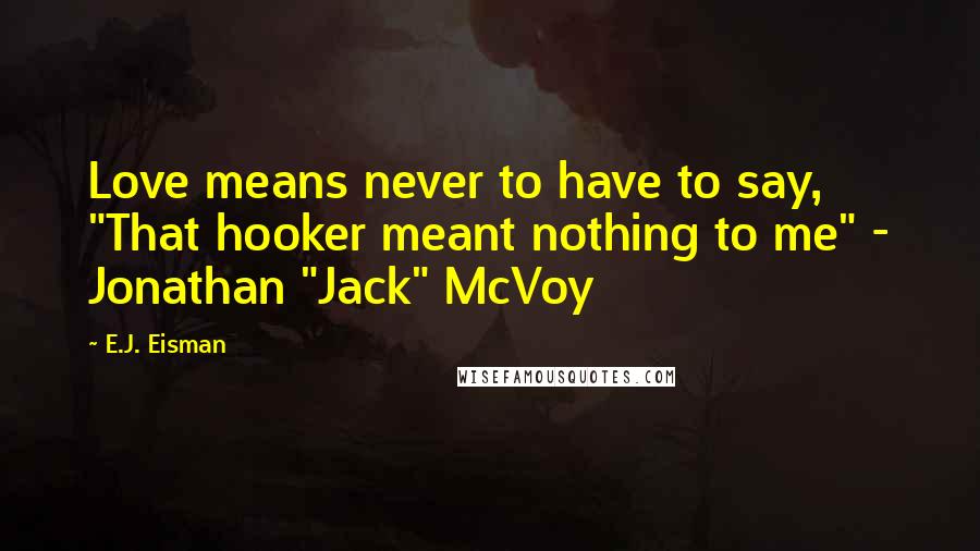 E.J. Eisman Quotes: Love means never to have to say, "That hooker meant nothing to me" - Jonathan "Jack" McVoy